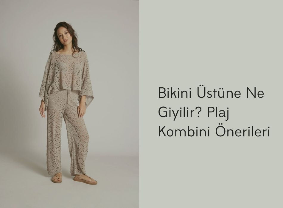 Bikini Üstüne Ne Giyilir? Plaj Kombini Önerileri