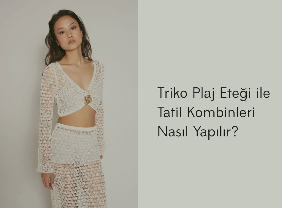 Triko Plaj Eteği ile Tatil Kombinleri Nasıl Yapılır?